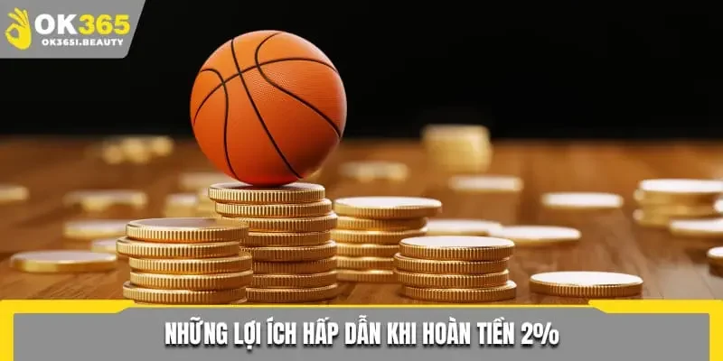 Những lợi ích hấp dẫn khi hoàn tiền 2%