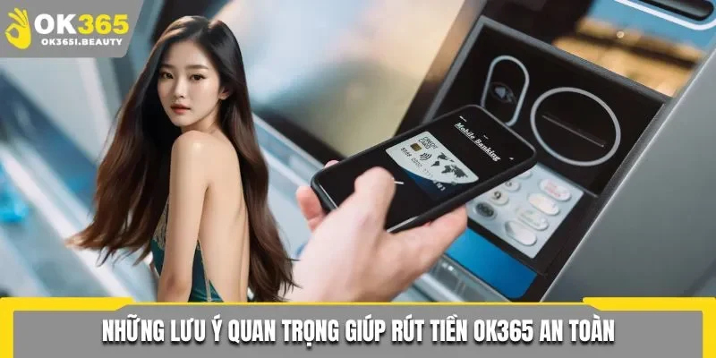 Những lưu ý quan trọng giúp rút tiền Ok365 an toàn